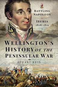 Title: Wellington's History of the Peninsular War: Battling Napoleon in Iberia 1808-1814, Author: Stuart Reid