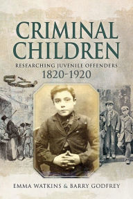 Title: Criminal Children: Researching Juvenile Offenders 1820-1920, Author: Emma Watkins
