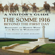 Title: The Somme 1916-Beyond the First Day: Beaucourt and Mametz Wood to the Butte de Warlencourt, Author: Jon Cooksey