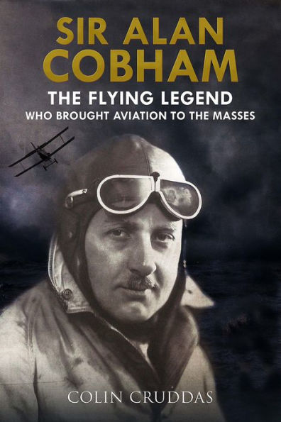 Sir Alan Cobham: the Flying Legend Who Brought Aviation to Masses