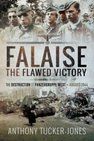 Title: Falaise: The Flawed Victory: The Destruction of Panzergruppe West, August 1944, Author: Anthony Tucker-Jones