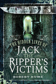 Title: The Hidden Lives of Jack the Ripper's Victims, Author: Robert Hume