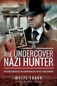 Title: The Undercover Nazi Hunter: Exposing Subterfuge and Unmasking Evil in Post-War Germany, Author: Wolfe Frank