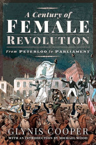 Title: A Century of Female Revolution: From Peterloo to Parliament, Author: Glynis Cooper