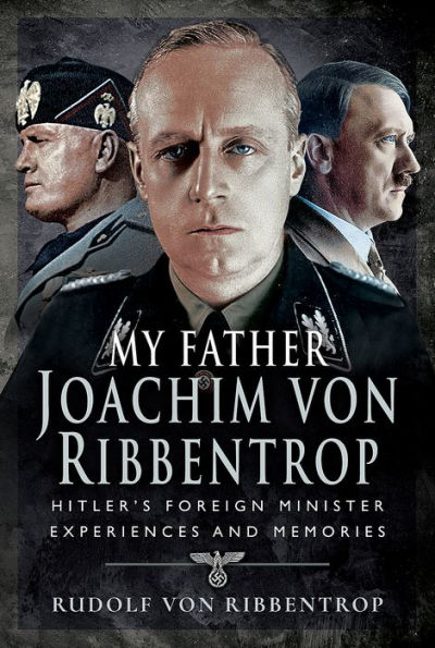 My Father Joachim von Ribbentrop: Hitler's Foreign Minister, Experiences and Memories