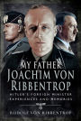 My Father Joachim von Ribbentrop: Hitler's Foreign Minister, Experiences and Memories