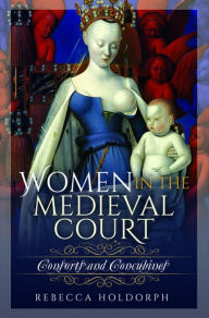 Title: Women in the Medieval Court: Consorts and Concubines, Author: Rebecca Holdorph
