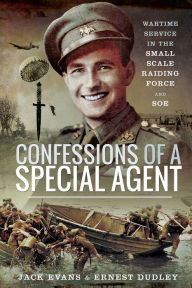 Title: Confessions of a Special Agent: Wartime Service in the Small Scale Raiding Force and SOE, Author: Jack Evans