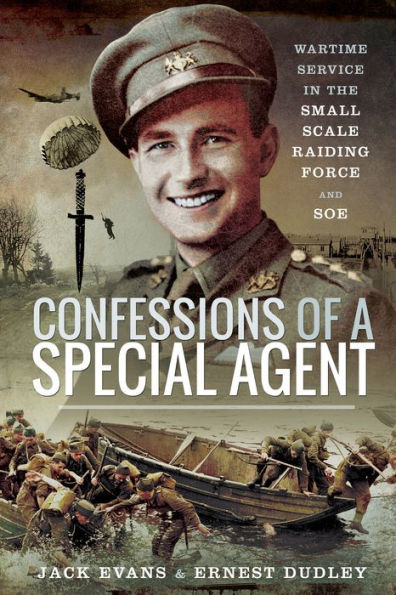 Confessions of a Special Agent: Wartime Service in the Small Scale Raiding Force and SOE