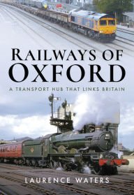 Title: Railways of Oxford: A Transport Hub that Links Britain, Author: Laurence Waters