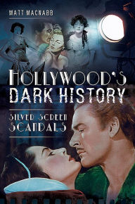 Title: Hollywood's Dark History: Silver Screen Scandals, Author: Matt MacNabb