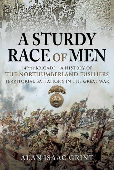 A Sturdy Race of Men - 149 Brigade: A History of the Northumberland Fusiliers Territorial Battalions in The Great War