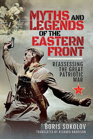 Title: Myths and Legends of the Eastern Front: Reassessing the Great Patriotic War, Author: Boris Sokolov