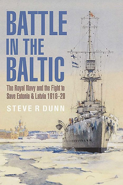 Battle the Baltic: Royal Navy and Fight to Save Estonia Latvia, 1918-20