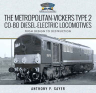Title: The Metropolitan-Vickers Type 2 Co-Bo Diesel-Electric Locomotives: From Design to Destruction, Author: Anthony P. Sayer