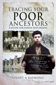 Title: Tracing Your Poor Ancestors: A Guide for Family Historians, Author: Stuart A. Raymond