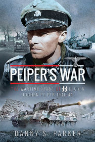 Title: Peiper's War: The Wartime Years of SS Leader Jochen Peiper, 1941-44, Author: Danny S Parker