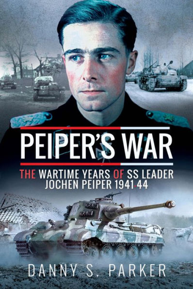 Peiper's War: The Wartime Years of SS Leader Jochen Peiper, 1941-44