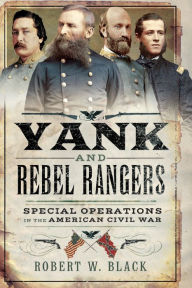 Title: Yank and Rebel Rangers: Special Operations in the American Civil War, Author: Robert W. Black