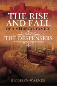 Title: The Rise and Fall of a Medieval Family: The Despensers, Author: Kathryn Warner