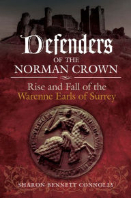 Title: Defenders of the Norman Crown: Rise and Fall of the Warenne Earls of Surrey, Author: Sharon Bennett Connolly