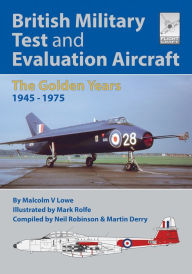 Title: British Military Test and Evaluation Aircraft: The Golden Years 1945-1975, Author: Malcolm V. Lowe