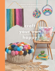 Title: Craft Your Own Happy: A Collection of 25 Creative Projects to Craft Your Way to Mindfulness, Author: Becci Mai Ford