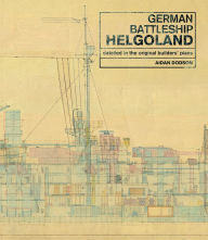 Title: German Battleship Helgoland: As Detailed in the Original Builders' Plans, Author: Aidan Dodson