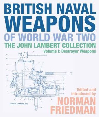 British Naval Weapons of World War Two: The John Lambert Collection, Volume I: Destroyer Weapons