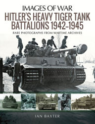 Title: Hitler's Heavy Tiger Tank Battalions, 1942-1945, Author: Ian Baxter