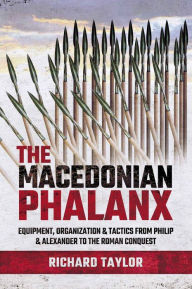 Title: The Macedonian Phalanx: Equipment, Organization & Tactics from Philip and Alexander to the Roman Conquest, Author: Richard Taylor