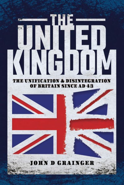 The United Kingdom: The Unification & Disintegration of Britain Since AD 43