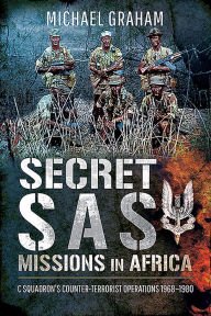 Title: Secret SAS Missions in Africa: C Squadron's Counter-Terrorist Operations 1968-1980, Author: Michael Graham