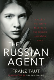 Title: The Russian Agent: A Secret Mission To Penetrate the Russian Liberation Army, Author: Franz Taut