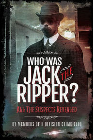 Title: Who Was Jack the Ripper?: All the Suspects Revealed, Author: Members of H Division Crime Club