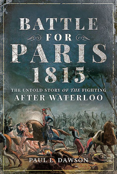Battle for Paris 1815: the Untold Story of Fighting after Waterloo