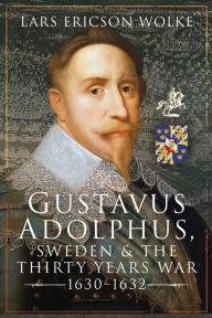 Title: Gustavus Adolphus, Sweden and the Thirty Years War, 1630-1632, Author: Lars Ericson Wolke
