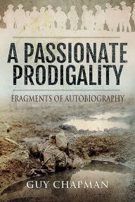 Title: A Passionate Prodigality: Fragments of Autobiography, Author: Guy Chapman