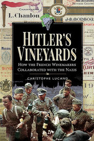 Title: Hitler's Vineyards: How the French Winemakers Collaborated with the Nazis, Author: Christophe Lucand