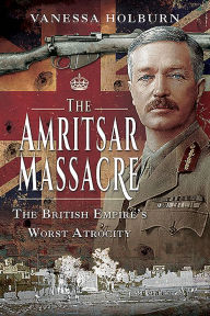 Title: The Amritsar Massacre: The British Empire's Worst Atrocity, Author: Vanessa Holburn