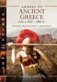 Title: Armies of Ancient Greece Circa 500-338 BC: History, Organization & Equipment, Author: Gabriele Esposito