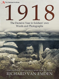 Title: 1918 - The Decisive Year in Soldiers' own Words and Photographs, Author: Richard Van Emden