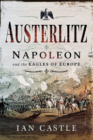 Title: Austerlitz: Napoleon and the Eagles of Europe, Author: Ian Castle