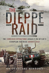Title: The Dieppe Raid: The Combined Operations Assault on Hitler's European Fortress, August 1942, Author: UK War Office