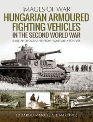 Title: Hungarian Armoured Fighting Vehicles in the Second World War, Author: Eduardo Manuel Gil Martínez