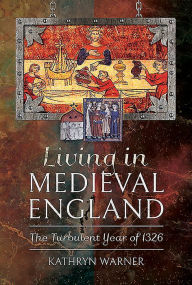 Title: Living in Medieval England: The Turbulent Year of 1326, Author: Kathryn Warner