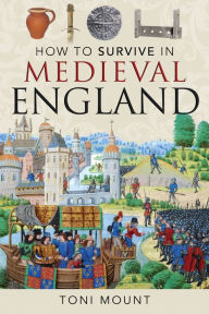 Title: How to Survive in Medieval England, Author: Toni Mount