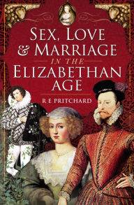 Title: Sex, Love & Marriage in the Elizabethan Age, Author: R. E. Pritchard