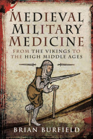 Title: Medieval Military Medicine: From the Vikings to the High Middle Ages, Author: Brian Burfield
