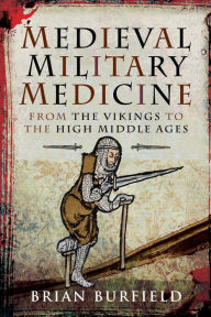 Title: Medieval Military Medicine: From the Vikings to the High Middle Ages, Author: Brian Burfield